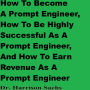 How To Become A Prompt Engineer, How To Be Highly Successful As A Prompt Engineer, And How To Earn Revenue As A Prompt Engineer
