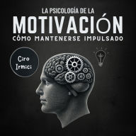 La Psicología de la Motivación: Cómo Mantenerse Impulsado