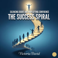 Silencing Doubt and Amplifying Confidence: The Success Spiral