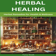 Herbal Healing: Herbal Remedies For Health and Wellness