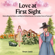 Love at First Sight: Unraveling the Science and Myths Behind Instant Attraction, Fact or Fantasy?