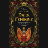 Tales of the Dark Feminine: Inspirational Stories of the World's Fiercest Goddesses