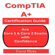 CompTIA A+ Certification Guide: Ace Core 1 & Core 2 Exams with Confidence