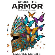 Under the Armor: The Courage to Surrender: A Guidebook for Women Ready to Heal, Let Go, and Reclaim Their True Self