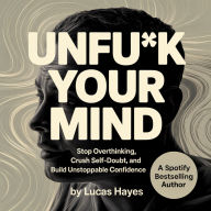 Unfu*k Your Mind: Stop overthinking, crush self-doubt, and build unstoppable confidence