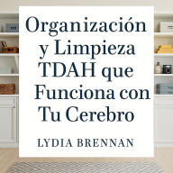 Organización y Limpieza TDAH que Funciona con Tu Cerebro: Transforma el Caos en Claridad, Domina Sistemas Simples y Recupera Tu Paz Sin Vergüenza ni Agotamiento