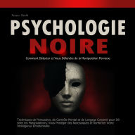 Psychologie Noire: Comment Détecter et Vous Défendre de la Manipulation Perverse: Techniques de Persuasion, de Contrôle Mental et de Langage Corporel pour Déceler les Manipulateurs, Vous Protéger des Narcissiques et Renforcer Votre Intelligence Émotionnel