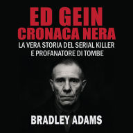 Ed Gein - Cronaca Nera: La vera storia del serial killer e profanatore di tombe