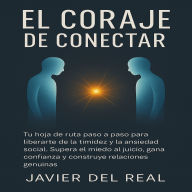 El Coraje de Conectar: Tu hoja de ruta paso a paso para liberarte de la timidez y la ansiedad social. Supera el miedo al juicio, gana confianza y construye relaciones genuinas.