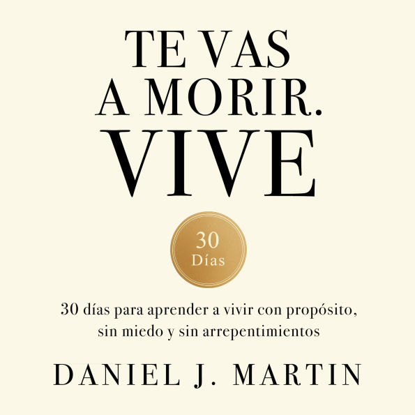 Te vas a morir. Vive: 30 días para aprender a vivir con propósito, sin miedo y sin arrepentimientos