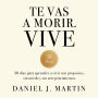 Te vas a morir. Vive: 30 días para aprender a vivir con propósito, sin miedo y sin arrepentimientos