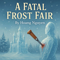 A Fatal Frost Fair: A Cozy Mystery of Ice Sculptures and Icy Hearts: In this winter wonderland, the coldest thing is the killer's heart...