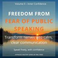 Freedom from Fear of Public Speaking: Transform nerves into calm, clear communication