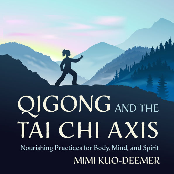 Qigong and the Tai Chi Axis: Nourishing Practices for Body, Mind, and Spirit