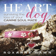 Heart Dog: Surviving the Loss of Your Canine Soul Mate