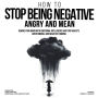 How to Stop Being Negative, Angry, and Mean: Rewire Your Brain with Emotional Intelligence and Stop Anxiety, Overthinking, and Negative Thinking