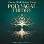 How to Heal Trauma Using Polyvagal Theory: The Complete Guide to Vagus Nerve Activation, Understanding Nervous System Dysregulation, and Rewiring Your Body's Stress Response