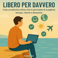 Libero per Davvero: Crea un'attività online che ti permette di scegliere tempo, clienti e direzione