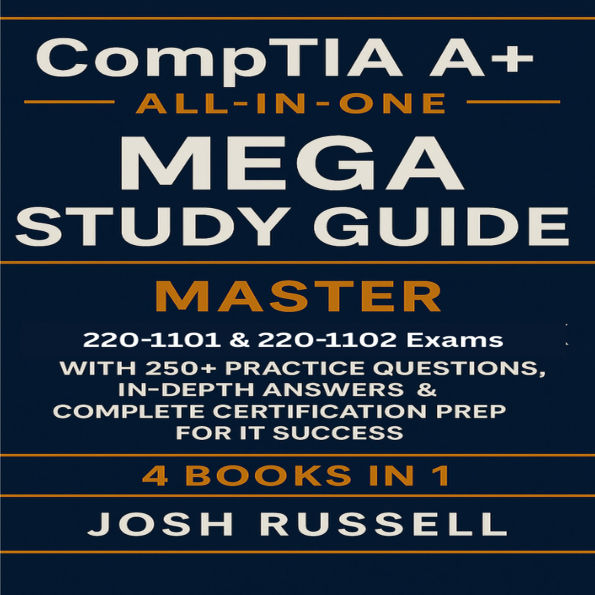 CompTIA A+ All-in-One Mega Study Guide: Master 220-1101 & 220-1102 Exams with 250+ Practice Questions, In-Depth Answers & Complete Certification Prep for IT Success