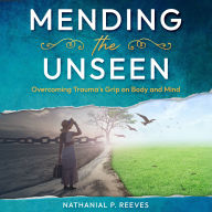 Mending the Unseen: Overcoming Trauma's Grip on Body and Mind