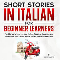 Short Stories in Italian For Beginner Learners: Quickly Improve Your Reading, Speaking, and Confidence in Italian the Fun Way - with Powerful Vocab Tools and Exercises