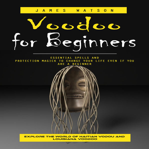 Voodoo for Beginners: Explore the World of Haitian Vodou and Louisiana Voodoo (Essential Spells and Protection Magick to Change Your Life Even if You Are a Beginner)