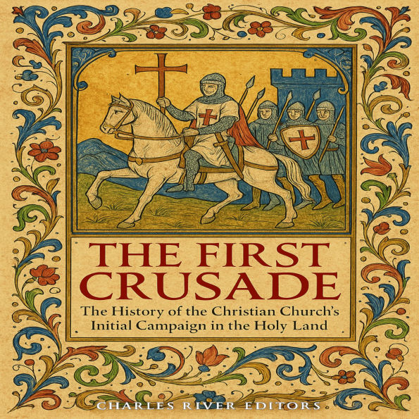 The First Crusade: The History of the Christian Church's Initial Campaign in the Holy Land