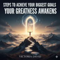 Steps to Achieve Your Biggest Goals: Your Greatness Awakens