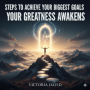 Steps to Achieve Your Biggest Goals: Your Greatness Awakens