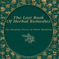 The Lost Book of Herbal Remedies: The Healing Power of Plant Medicine