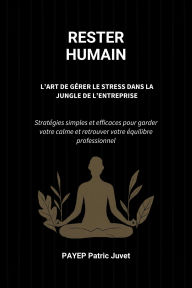 Rester Humain - L'Art de Gérer le Stress dans la Jungle de l'Entreprise: Stratégies simples et efficaces pour garder votre calme et retrouver votre équilibre professionnel
