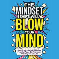 This Mindset Shift Will Blow Your Mind: How Simple Mindset Shifts And Powerful Facts Can Transform The Way You See Life