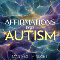 Affirmations for Autism: Use the Law of Attraction, Guided Meditation, and Self-Hypnosis for Manifestation, Mindfulness, and Success