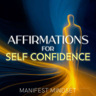Affirmations for Self Confidence: Use the Law of Attraction, Guided Meditation, and Self-Hypnosis for Manifestation, Mindfulness, and Success