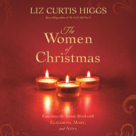 The Women of Christmas: Experience the Season Afresh with Elizabeth, Mary, and Anna