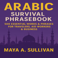 Arabic Survival Phrasebook: 500 Essential Words & Phrases for Travelers, Aid Workers & Business