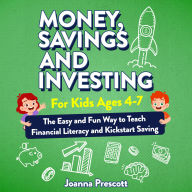 Money, Savings, and Investing for Kids Ages 4-7: The Easy and Fun Way to Teach Financial Literacy and Kickstart Saving Skills- Even If You're Not a Money Expert