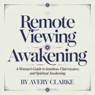 Remote Viewing Awakening: A Woman's Guide to Intuition, Clairvoyance, and Spiritual Awakening