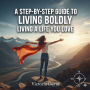 A Step-by-Step Guide to Living Boldly: Living a Life You Love