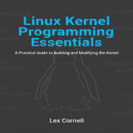 Linux Kernel Programming Essentials: A Practical Guide to Building and Modifying the Kernel
