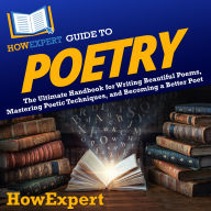 HowExpert Guide to Poetry: The Ultimate Handbook for Writing Beautiful Poems, Mastering Poetic Techniques, and Becoming a Better Poet