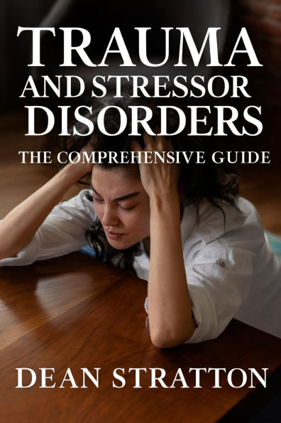 Trauma and Stressor Disorders - The Comprehensive Guide
