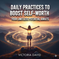 Daily Practices to Boost Self-Worth: Your Limitless Potential Awaits