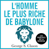 L'homme le plus riche de Babylone: Les principes d ela richesse