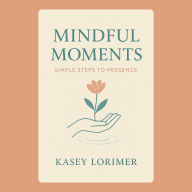 Mindful Moments: Simple Steps to Presence