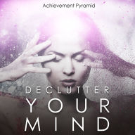 Declutter Your Mind: Declutter Your Mind and Live A Stress-Free Life Today