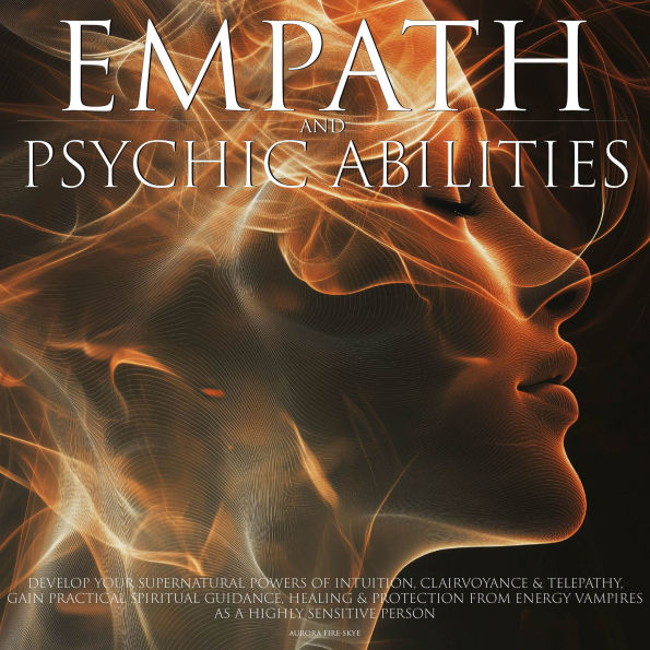 Empath & Psychic Abilities Develop Your Supernatural Powers of Intuition Clairvoyance and Telepathy Practical Spiritual Guidance, Healing Protection from Energy Vampires as a Highly Sensitive Person