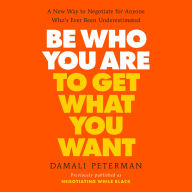 Be Who You Are to Get What You Want: A New Way to Negotiate for Anyone Who's Ever Been Underestimated