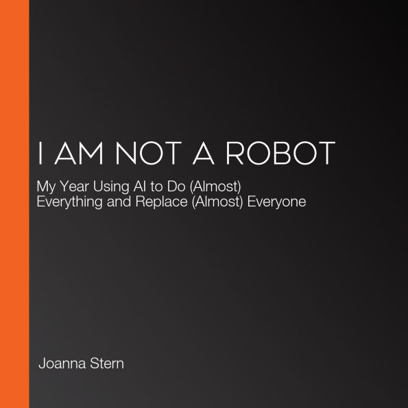 I Am Not a Robot: My Year Using AI to Do (Almost) Everything and Replace (Almost) Everyone