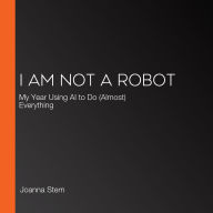 I Am Not a Robot: My Year Using AI to Do (Almost) Everything